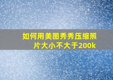 如何用美图秀秀压缩照片大小不大于200k