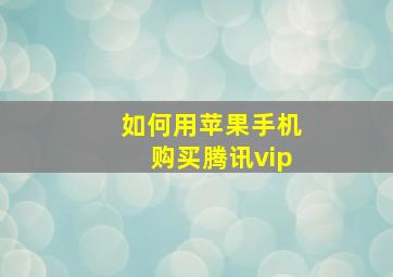 如何用苹果手机购买腾讯vip