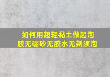 如何用超轻黏土做起泡胶无硼砂无胶水无剃须泡