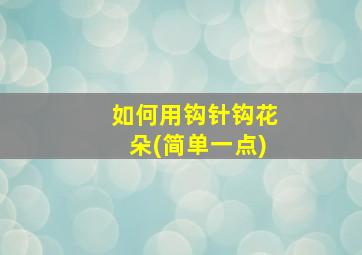 如何用钩针钩花朵(简单一点)