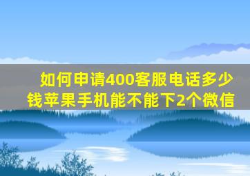 如何申请400客服电话多少钱苹果手机能不能下2个微信