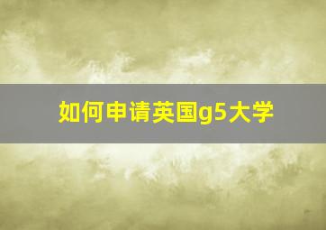 如何申请英国g5大学