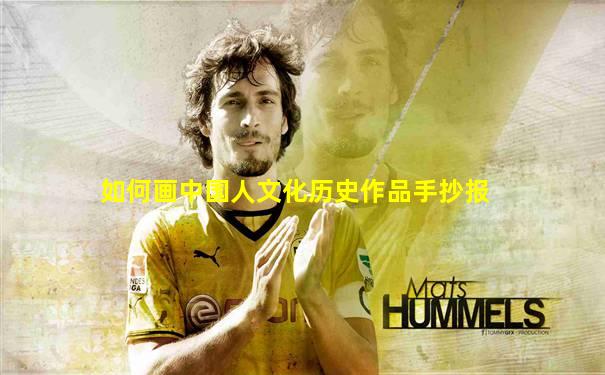 如何画中国人文化历史作品手抄报