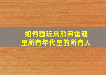 如何画玩具熊弗雷迪里所有年代里的所有人