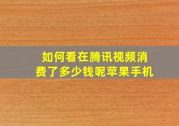 如何看在腾讯视频消费了多少钱呢苹果手机