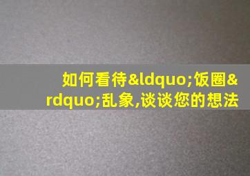 如何看待“饭圈”乱象,谈谈您的想法