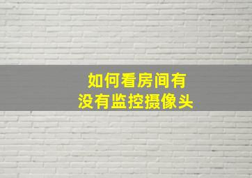 如何看房间有没有监控摄像头