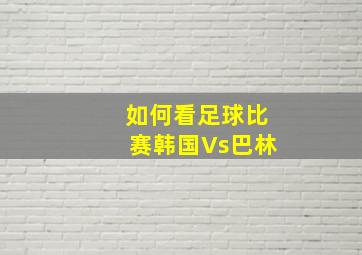 如何看足球比赛韩国Vs巴林