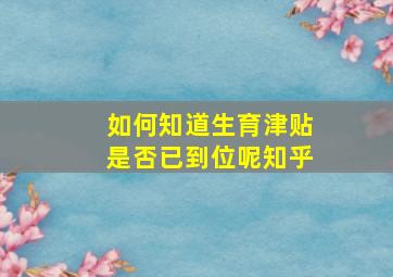 如何知道生育津贴是否已到位呢知乎