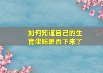 如何知道自己的生育津贴是否下来了