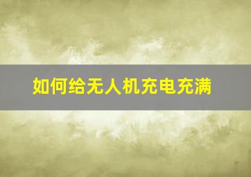 如何给无人机充电充满