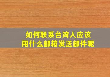 如何联系台湾人应该用什么邮箱发送邮件呢