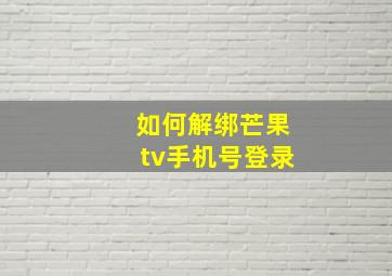 如何解绑芒果tv手机号登录