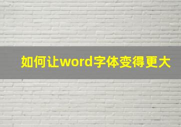 如何让word字体变得更大