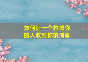 如何让一个拉黑你的人收到你的消息