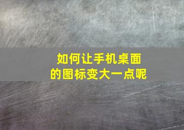 如何让手机桌面的图标变大一点呢