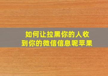 如何让拉黑你的人收到你的微信信息呢苹果