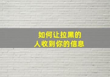 如何让拉黑的人收到你的信息