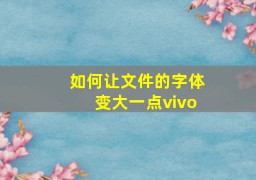 如何让文件的字体变大一点vivo