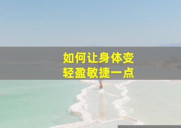 如何让身体变轻盈敏捷一点