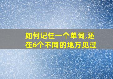 如何记住一个单词,还在6个不同的地方见过