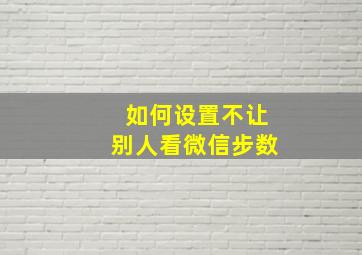 如何设置不让别人看微信步数