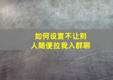 如何设置不让别人随便拉我入群聊