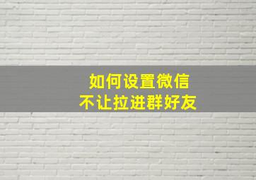 如何设置微信不让拉进群好友