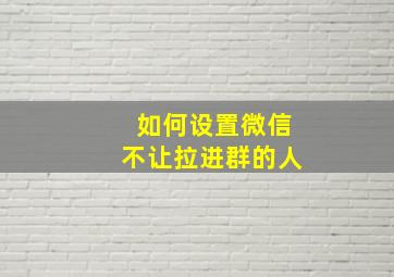 如何设置微信不让拉进群的人