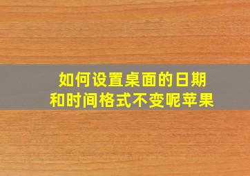 如何设置桌面的日期和时间格式不变呢苹果