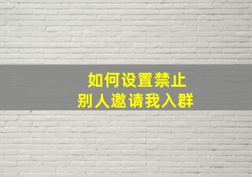 如何设置禁止别人邀请我入群