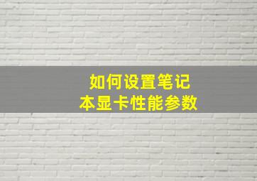 如何设置笔记本显卡性能参数