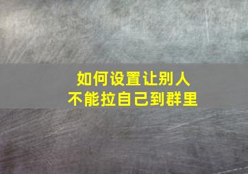 如何设置让别人不能拉自己到群里