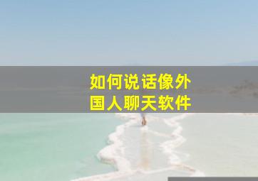 如何说话像外国人聊天软件