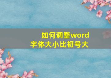 如何调整word字体大小比初号大