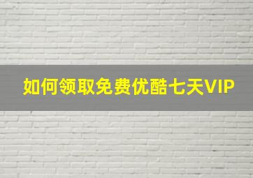 如何领取免费优酷七天VIP