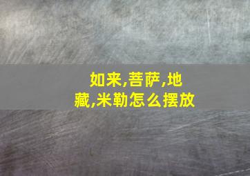 如来,菩萨,地藏,米勒怎么摆放