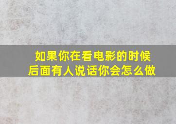 如果你在看电影的时候后面有人说话你会怎么做