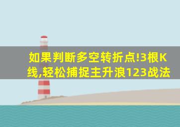 如果判断多空转折点!3根K线,轻松捕捉主升浪123战法