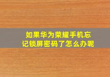 如果华为荣耀手机忘记锁屏密码了怎么办呢