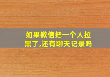 如果微信把一个人拉黑了,还有聊天记录吗