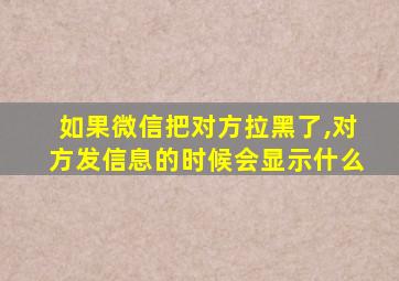 如果微信把对方拉黑了,对方发信息的时候会显示什么