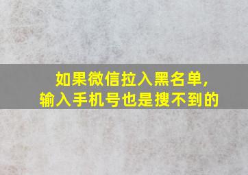 如果微信拉入黑名单,输入手机号也是搜不到的