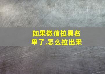 如果微信拉黑名单了,怎么拉出来