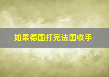 如果德国打完法国收手