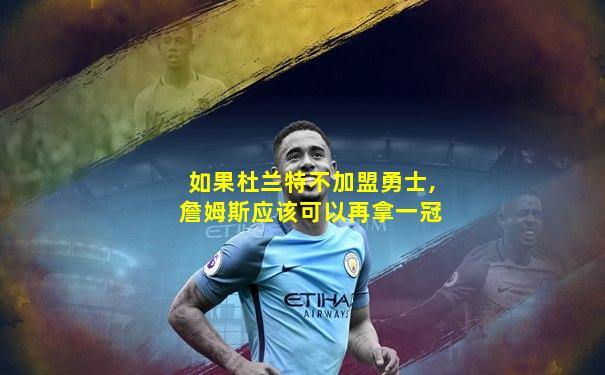 如果杜兰特不加盟勇士,詹姆斯应该可以再拿一冠