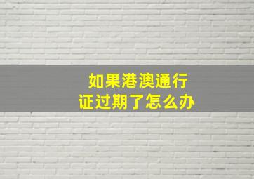 如果港澳通行证过期了怎么办