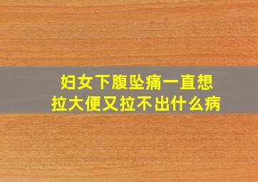 妇女下腹坠痛一直想拉大便又拉不出什么病