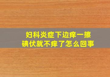 妇科炎症下边痒一擦碘伏就不痒了怎么回事