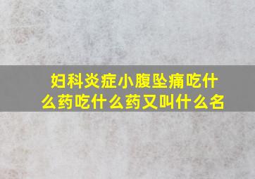 妇科炎症小腹坠痛吃什么药吃什么药又叫什么名